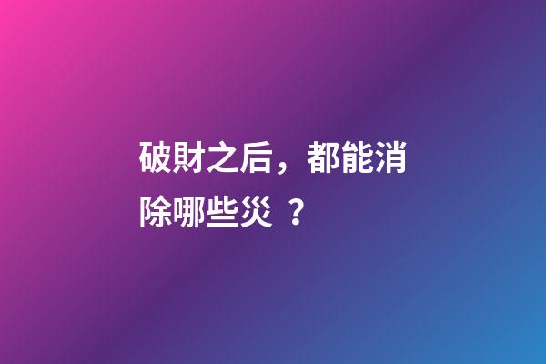 破財之后，都能消除哪些災？